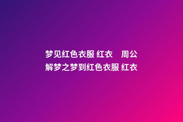 梦见红色衣服 红衣　周公解梦之梦到红色衣服 红衣
